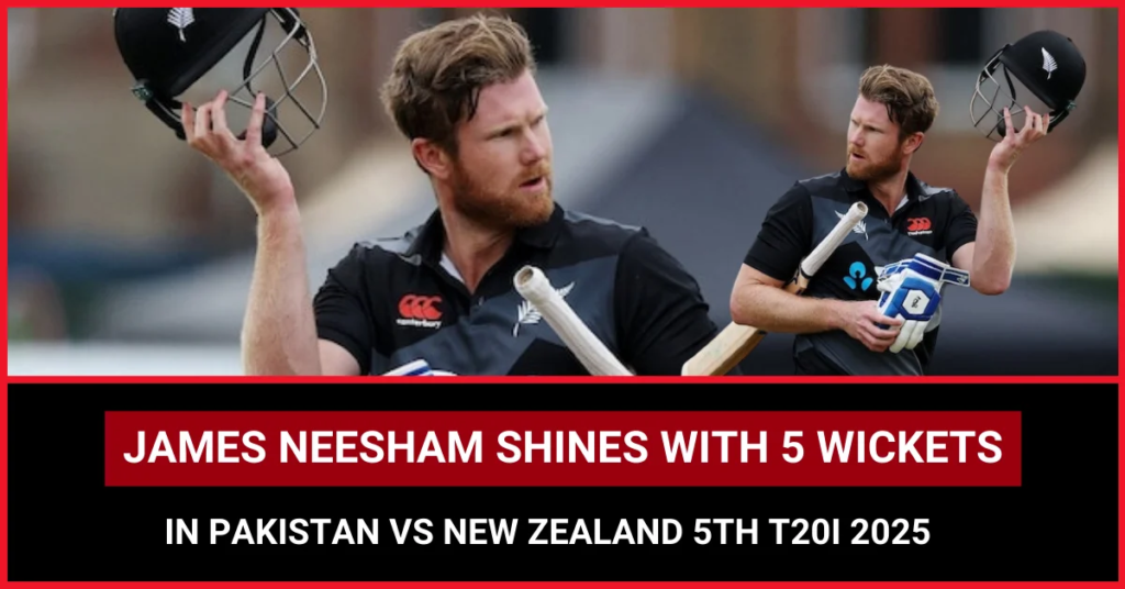 James Neesham Shines with 5 Wickets in Pakistan vs New Zealand 5th T20I 2025