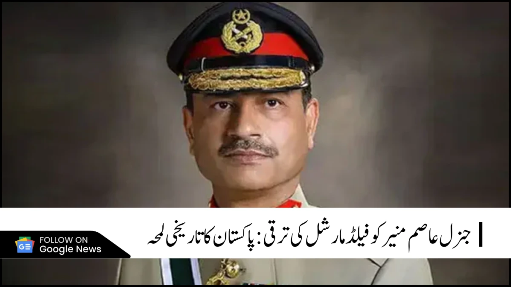 جنرل عاصم منیر کو فیلڈ مارشل کی ترقی: پاکستان کا تاریخی لمحہ