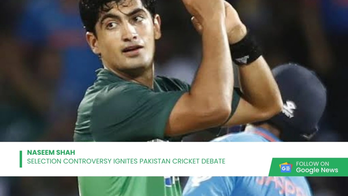 Naseem Shah Selection Controversy Ignites Pakistan Cricket Debate