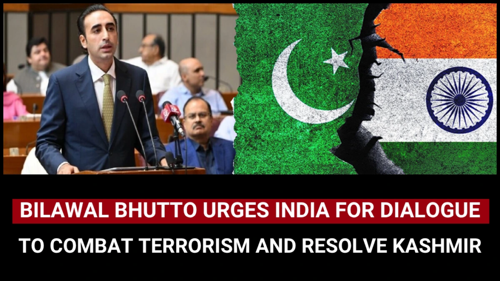 Bilawal Bhutto Urges India for Dialogue to Combat Terrorism and Resolve Kashmir