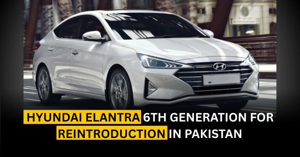 Hyundai Elantra 6th Generation for Reintroduction in Pakistan