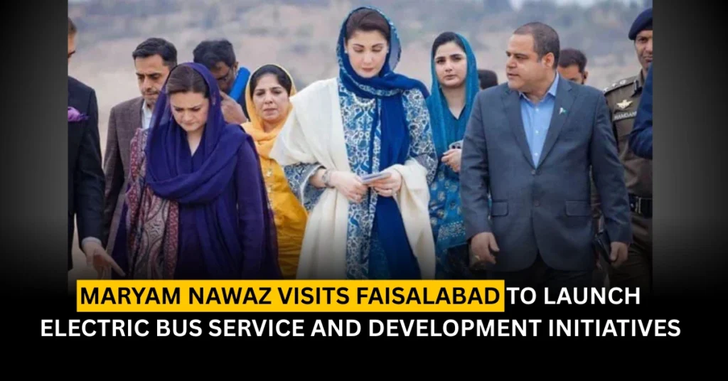 Maryam Nawaz Visits Faisalabad to Launch Electric Bus Service and Development Initiatives